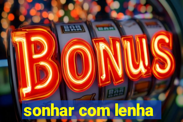 sonhar com lenha